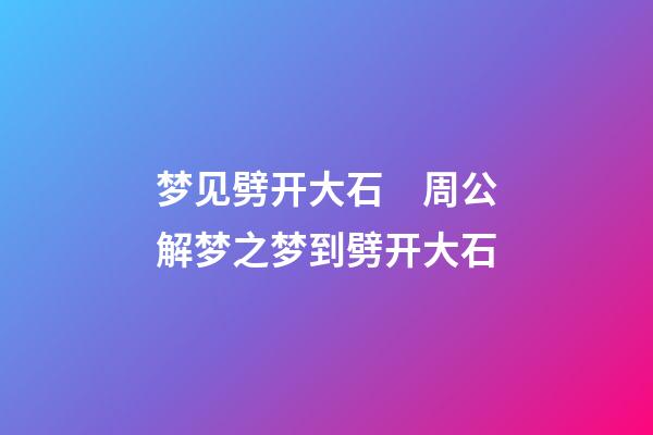 梦见劈开大石　周公解梦之梦到劈开大石